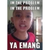 IM THE PROBLEM
IM THE PROBLEM
YA EMANG