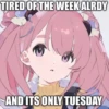 TIRED OF THE WEEK ALRDY
AND ITS ONLY TUESDAY