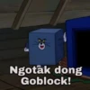 Ngotak dong
Goblock!