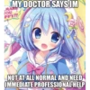 MY DOCTOR SAYS IM
LMA
YOU
PPY!!
NOT AT ALL NORMAL AND NEED
IMMEDIATE PROFESSIONAL HELP