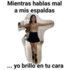 Mientras hablas mal
a mis espaldas
yo brillo en tu cara