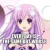 EVERYDAY IS
THE SAME BUT WORSE