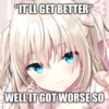 "IT'LL GET BETTER
WELL IT GOT WORSE SO