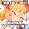 IT'D BE KINDA FUNNY IF
ODISAPPEARED
AND NEVER CAME BACK