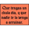 Que tengas un
chulo día, y que
nadie te lo venga
a arruinar.