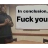 In conclusion,
Fuck you