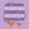 LOS PADRES
no tienen hijos
FAVORITOS,
solo cuidan al más
GILIPOLLAS
puterful