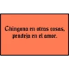 Chingona en otras cosas,
pendeja en el amor.