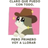CLARO QUE PUEDO
CON TODO,
PERO PRIMERO
VOY A LLORAR