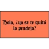 Hola, ¿ya se te quitó
lo pendejo?