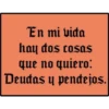 En mi vida
hay dos cosas
que no quiero:
Deudas y pendejos.