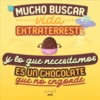 MUCHO BUSCAR
vida
EXTRATERRESTE
y lo que necesitamos
ES UN CHOCOLATE
que no engorde
puterful
