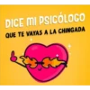DICE MI PSICÓLOGO
QUE TE VAYAS A LA CHINGADA