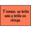 Tranqui, yo brillo
sola y brillo un
chingo.
