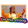 I'm this strong.