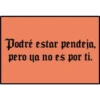 Podré estar pendeja,
pero ya no es por ti.