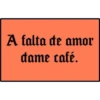 A falta de amor
dame café.
