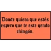 Donde quiera que estés
espero que te este yendo
chingón.
