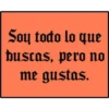 Soy todo lo que
buscas, pero no
me gustas.