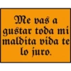 Me vas a
gustar toda mi
maldita vida te
lo juro.