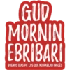 GUD
MORNIN
EBRIBARI
BUENOS DIAS PA' LOS QUE NO HABLAN INGLÉS
