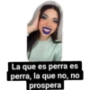 La que es perra es
perra, la que no, no
prospera