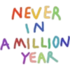 NEVER
IN
A MILLION
YEAR