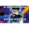 te deberias llamar linda porque eres muy linda