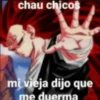 chau chicos mi vieja dijo que me duerma