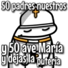 50 padres nuestros
+
Valenti
g 50 ave María
y dejas la puteria