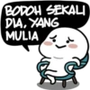 BODOH SEKALI
DIA, YANG
MULIA
