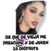 CUCION
DE QUE DE VIEJA ME
PREOCUPO, Y DE JOVEN
LO DISFRUTO