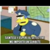 SIENTESE Y ESPERE AL DETECTIVE
ME IMPORTA UN SORBETE