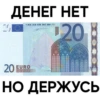 ДЕНЕГ НЕТ
НЕ 20
BCE ECB EZB EKT EKP 2002
1991
XX
КАК
XX
20
20
20
20 EURO
НО ДЕРЖУСЬ