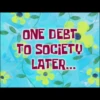 ONE DEBT
TO SOCIETY
LATER...