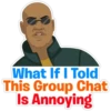 What If I Told
This Group Chat
Is Annoying