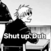 Shut up. Duh
