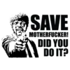 SAVE MOTHERFUCKER! DID YOU DO IT?
