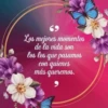69 Los mejores momentos de la vida son los los que pasamos con quienes más queremos.