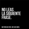 NO LEAS LA SIGUIENTE FRASE. QUÉ REBELDE ERES. ME CAES BIEN.