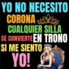 YO NO NECESITO CORONA CUALQUIER SILLA SE CONVIERTEEN TRONO SI ME SIENTO YO!