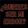 QUIERES SER MI ERROR?