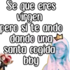 Se que eres
utrgen
pero si te ando
dando una
santo cogido
* bby