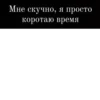 Мне скучно, я просто коротаю время