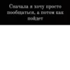 Сначала я хочу просто пообщаться, а потом как пойдет