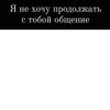 Я не хочу продолжать с тобой общение