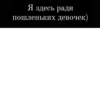 Я здесь ради пошленьких девочек)