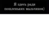 Я здесь ради пошленьких мальчиков)