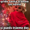 qrido santa tráeme
un novio
GeysiOy
si pueds tráeme dos