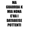 ΜΑΙ GUARRDA'K MIA'NONA CHA'I DATABEISE POTTENTI